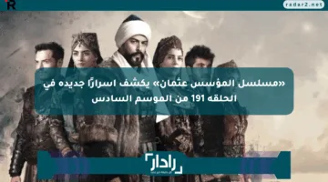 «مسلسل المؤسس عثمان» يكشف أسرارًا جديدة في الحلقة 191 من الموسم السادس